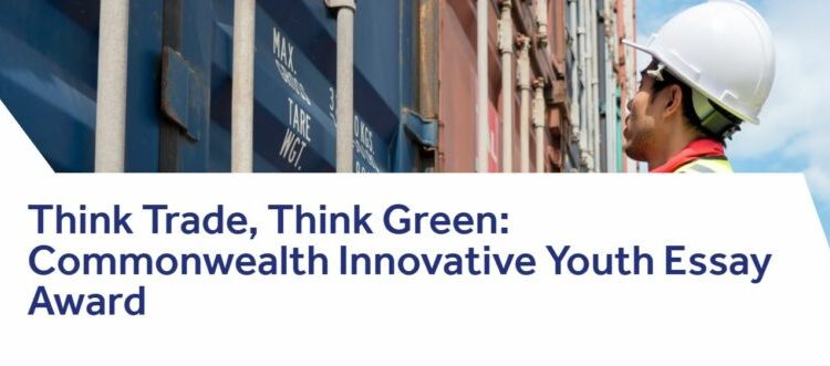 Call For Applications: Think Trade, Think Green: Commonwealth Innovative Youth Essay Award 2024 ( Up to £1,000 prize)