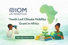 Call for Applications: IOM – UN Migration Youth-Led Climate Mobility Grant (Up to $15,000)